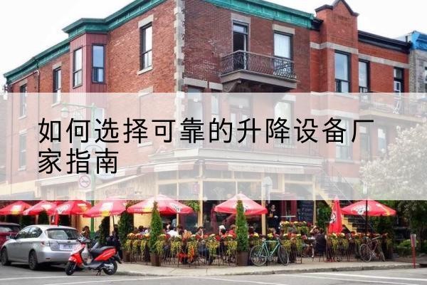 肇庆电动升降机厂家-如何选择可靠的升降设备厂家指南