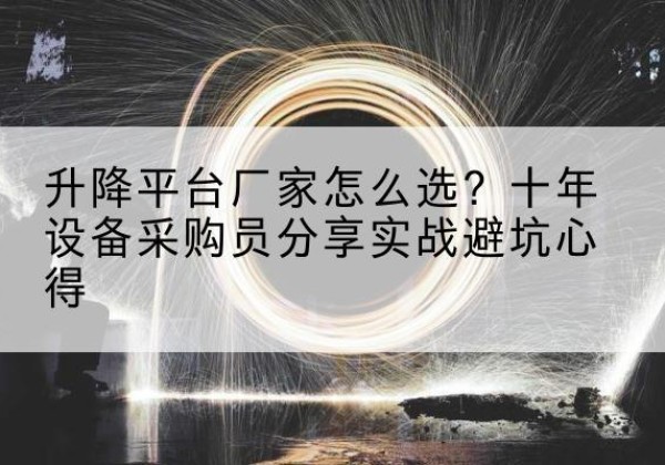 肇庆升降平台厂家-怎么选？十年设备采购员分享实战避坑心得