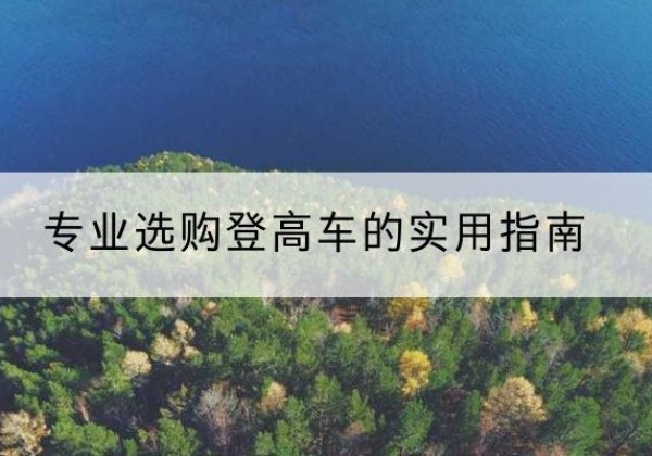 肇庆电动登高车厂家推荐-专业选购登高车的实用指南