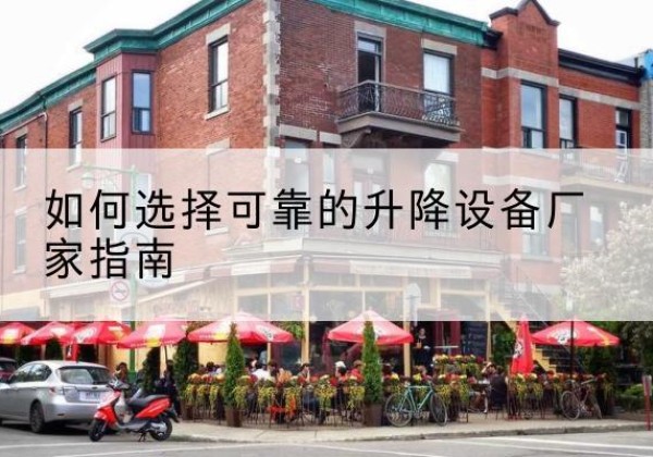 肇庆电动升降机厂家-如何选择可靠的升降设备厂家指南